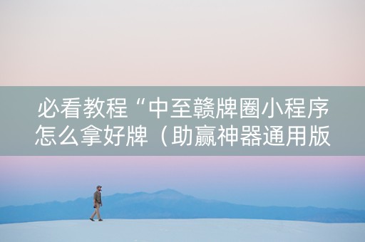 必看教程“中至赣牌圈小程序怎么拿好牌（助赢神器通用版）