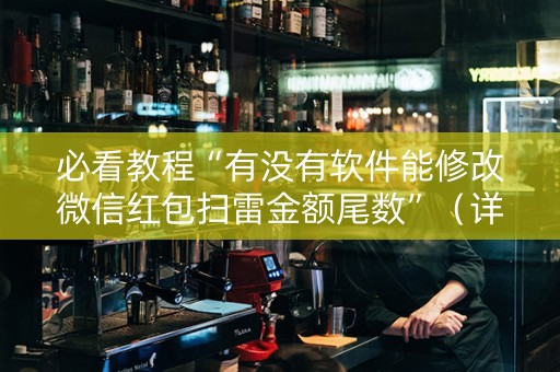 必看教程“有没有软件能修改微信红包扫雷金额尾数”（详细透视教程）-哔哩哔哩
