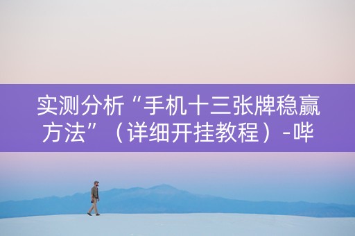 实测分析“手机十三张牌稳赢方法”（详细开挂教程）-哔哩哔哩