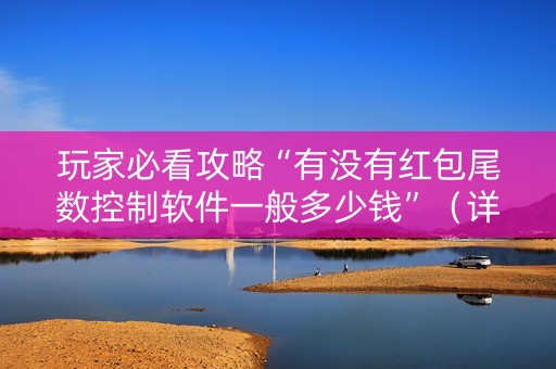 玩家必看攻略“有没有红包尾数控制软件一般多少钱”（详细透视教程）-哔哩哔哩