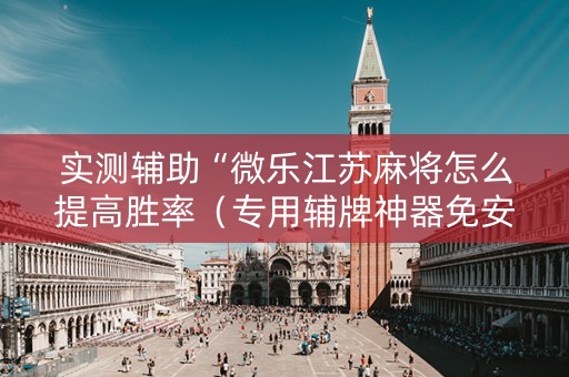 实测辅助“微乐江苏麻将怎么提高胜率（专用辅牌神器免安装）
