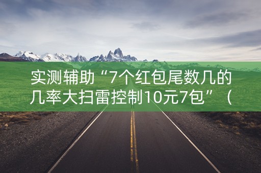 实测辅助“7个红包尾数几的几率大扫雷控制10元7包”（详细透视教程）-哔哩哔哩