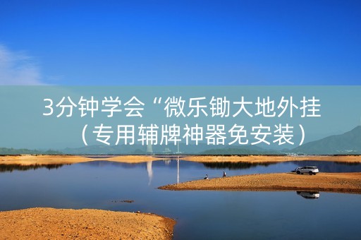 3分钟学会“微乐锄大地外挂（专用辅牌神器免安装）