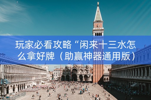 玩家必看攻略“闲来十三水怎么拿好牌（助赢神器通用版）