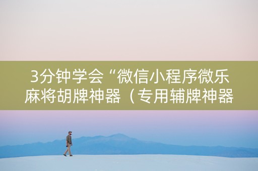 3分钟学会“微信小程序微乐麻将胡牌神器（专用辅牌神器免安装）
