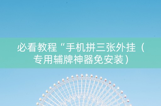必看教程“手机拼三张外挂（专用辅牌神器免安装）