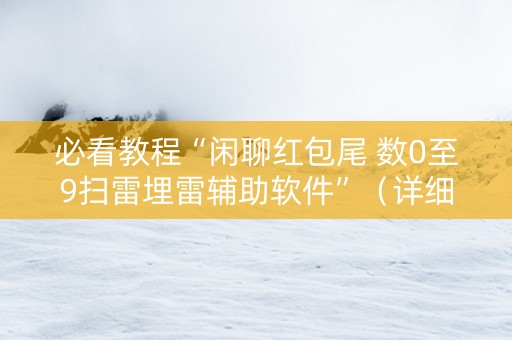 必看教程“闲聊红包尾 数0至9扫雷埋雷辅助软件”（详细透视教程）-哔哩哔哩