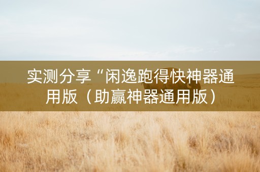 实测分享“闲逸跑得快神器通用版（助赢神器通用版）