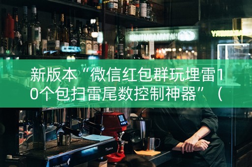 新版本“微信红包群玩埋雷10个包扫雷尾数控制神器”（详细透视教程）-哔哩哔哩