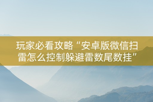 玩家必看攻略“安卓版微信扫雷怎么控制躲避雷数尾数挂”（详细透视教程）-哔哩哔哩