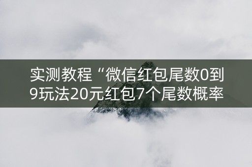实测教程“微信红包尾数0到9玩法20元红包7个尾数概率”（详细透视教程）-哔哩哔哩