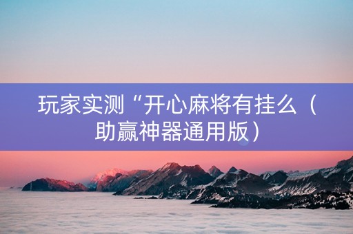 玩家实测“开心麻将有挂么（助赢神器通用版）