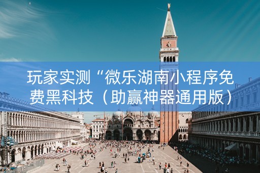 玩家实测“微乐湖南小程序免费黑科技（助赢神器通用版）