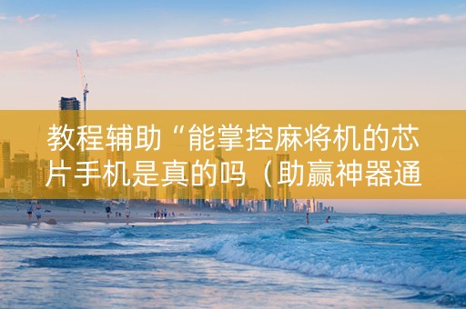教程辅助“能掌控麻将机的芯片手机是真的吗（助赢神器通用版）