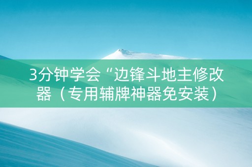 3分钟学会“边锋斗地主修改器（专用辅牌神器免安装）