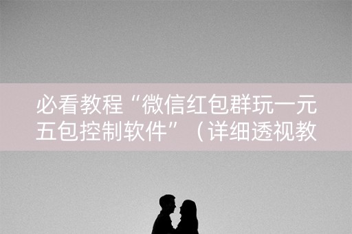必看教程“微信红包群玩一元五包控制软件”（详细透视教程）-哔哩哔哩