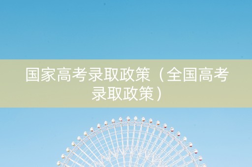 国家高考录取政策（全国高考录取政策）
