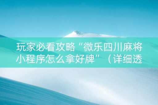 玩家必看攻略“微乐四川麻将小程序怎么拿好牌”（详细透视教程）-哔哩哔哩