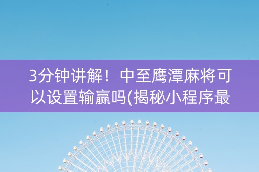 3分钟讲解！中至鹰潭麻将可以设置输赢吗(揭秘小程序最新神器下载)