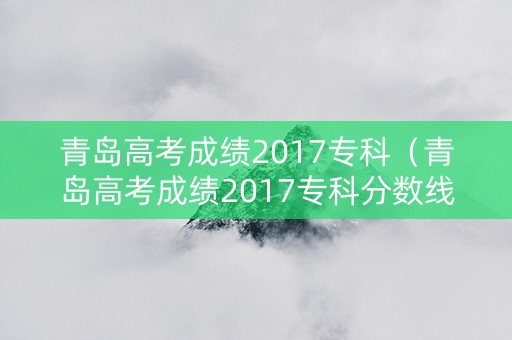 青岛高考成绩2017专科（青岛高考成绩2017专科分数线）