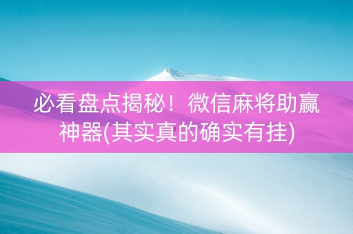 必看盘点揭秘！微信麻将助赢神器(其实真的确实有挂)