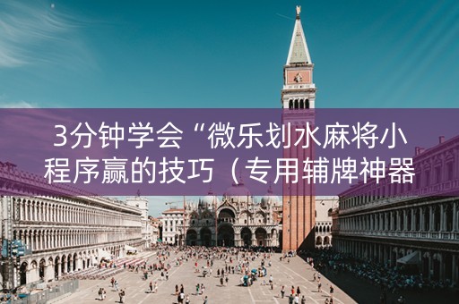 3分钟学会“微乐划水麻将小程序赢的技巧（专用辅牌神器免安装）