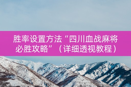 胜率设置方法“四川血战麻将必胜攻略”（详细透视教程）-哔哩哔哩