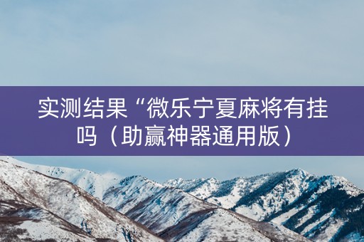 实测结果“微乐宁夏麻将有挂吗（助赢神器通用版）
