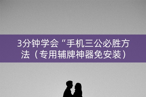 3分钟学会“手机三公必胜方法（专用辅牌神器免安装）