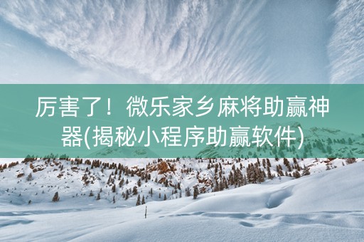 厉害了！微乐家乡麻将助赢神器(揭秘小程序助赢软件)