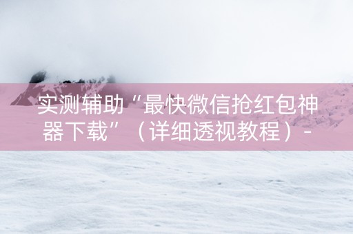 实测辅助“最快微信抢红包神器下载”（详细透视教程）-哔哩哔哩