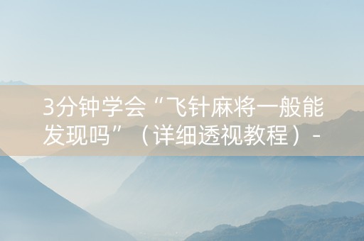 3分钟学会“飞针麻将一般能发现吗”（详细透视教程）-哔哩哔哩