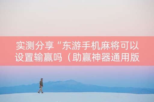 实测分享“东游手机麻将可以设置输赢吗（助赢神器通用版）