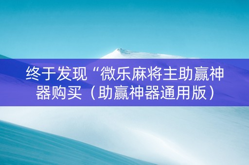 终于发现“微乐麻将主助赢神器购买（助赢神器通用版）