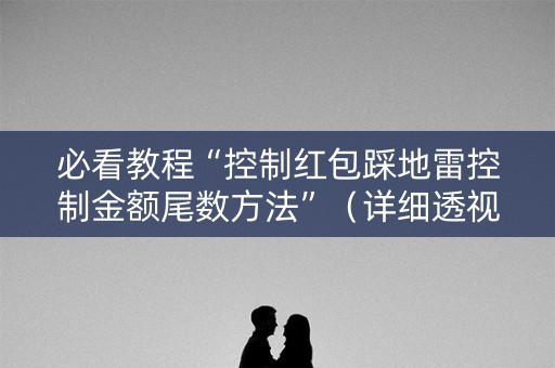 必看教程“控制红包踩地雷控制金额尾数方法”（详细透视教程）-哔哩哔哩