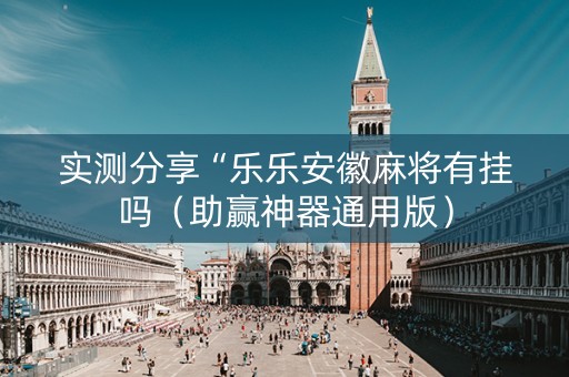 实测分享“乐乐安徽麻将有挂吗（助赢神器通用版）