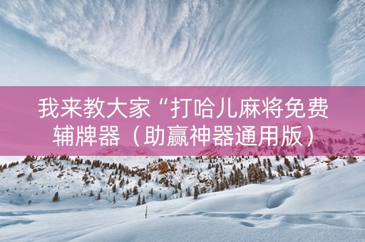 我来教大家“打哈儿麻将免费辅牌器（助赢神器通用版）