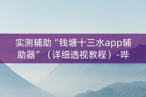 实测辅助“钱塘十三水app辅助器”（详细透视教程）-哔哩哔哩