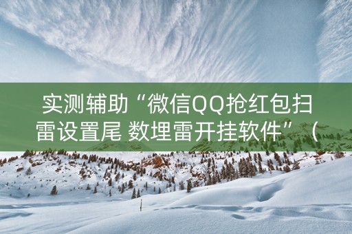 实测辅助“微信QQ抢红包扫雷设置尾 数埋雷开挂软件”（详细透视教程）-哔哩哔哩