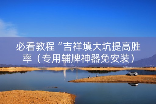 必看教程“吉祥填大坑提高胜率（专用辅牌神器免安装）