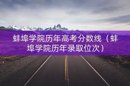 蚌埠学院历年高考分数线（蚌埠学院历年录取位次）