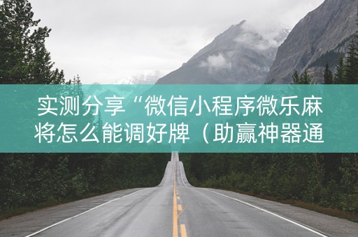 实测分享“微信小程序微乐麻将怎么能调好牌（助赢神器通用版）