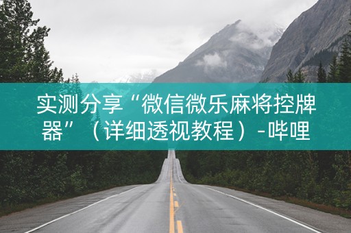 实测分享“微信微乐麻将控牌器”（详细透视教程）-哔哩哔哩