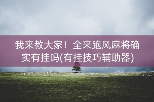 我来教大家！全来跑风麻将确实有挂吗(有挂技巧辅助器)