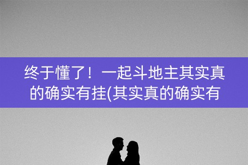 终于懂了！一起斗地主其实真的确实有挂(其实真的确实有挂)