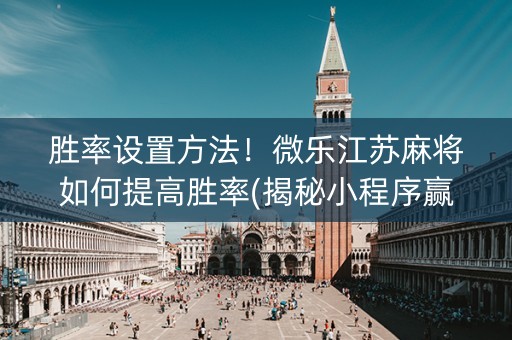 胜率设置方法！微乐江苏麻将如何提高胜率(揭秘小程序赢牌技巧)