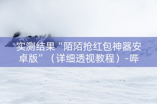 实测结果“陌陌抢红包神器安卓版”（详细透视教程）-哔哩哔哩