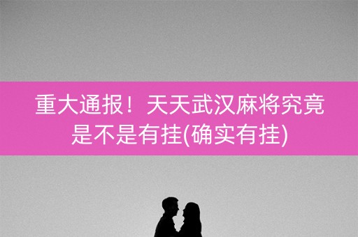 重大通报！天天武汉麻将究竟是不是有挂(确实有挂)