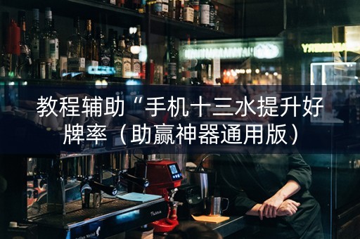 教程辅助“手机十三水提升好牌率（助赢神器通用版）