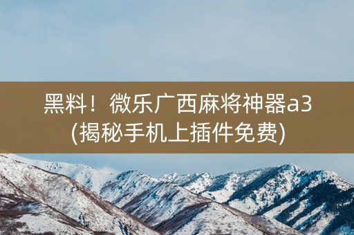 黑料！微乐广西麻将神器a3(揭秘手机上插件免费)